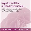 Negative Gef�hle in Freude verwandeln: Gef�hrte Meditation zur Befreiung von Angst, Wut, Scham & Co