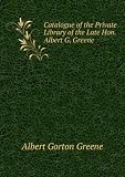 Catalogue of the Private Library of the Late Hon. Albert G. Greene