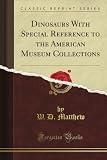 Dinosaurs With Special Reference to the American Museum Collections (Classic Reprint)