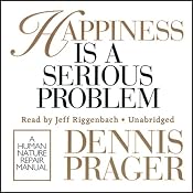 Happiness Is a Serious Problem: A Human Nature Repair Manual | [Dennis Prager]