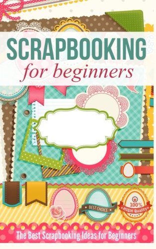 Scrapbooking for Beginners: The Best Scrapbooking Ideas for Beginners, by Cleta Rutan