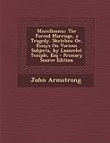 Miscellanies;: The Forced Marriage, a Tragedy. Sketches: Or, Essays on Various Subjects, by Launcelot Temple, Esq - Primary Source Ed