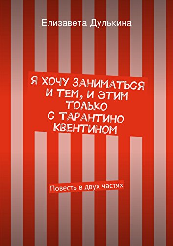 Я хочу заниматься и тем, и этим только с Тарантино Квентином: Повесть в двух частях (Russian Edition)