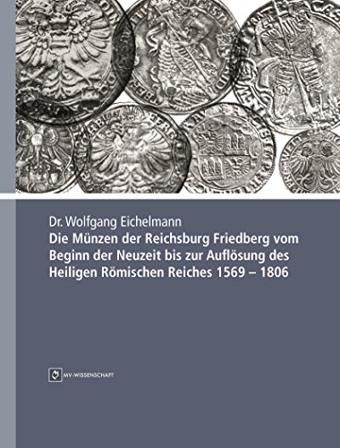 Die Münzen der Reichsburg Friedberg vom Beginn der Neuzeit bis zur Auflösung des Heiligen Römischen Reiches 1569 - 1806 (German Edition)