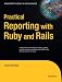 Practical Reporting with Ruby and Rails (Expert's Voice in Open Source)