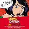 Moms Who Drink and Swear: True Tales of Loving My Kids While Losing My Mind