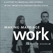 Making Marriage Work: A History of Marriage and Divorce in the Twentieth Century United States | [Kristin Celello]