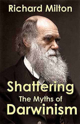 Shattering the Myths of Darwinism: A rational criticism of evolution theory, by Richard Milton Shattering the Myths of Darwinism: A rational criticism of evolution theory, by Richard Milton