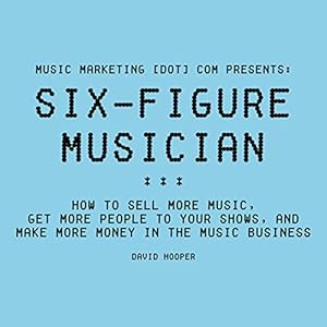 Six-Figure Musician: How to Sell More Music, Get More People to Your Shows, and Make More Money in the Music Business: Music Marketing [dot] com Prese