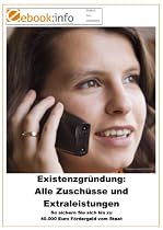 Existenzgründung: Alle Zuschüsse und Extraleistungen. So sichern Sie sich bis zu 40.000 Euro Fördergeld vom Staat (E-Book im PDF-Format)