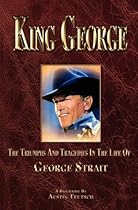 King George the Triumphs and Tragedies in the Life of George Strait King George the Triumphs and Tragedies in the Life of George Strait