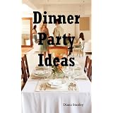 Dinner Party Ideas: All You Need to Know About Hosting Dinner Parties Including Menu and Recipe Ideas, Invitations, Games, Music, Activities and More.
