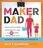 Maker Dad: Lunch Box Guitars, Antigravity Jars, and 22 Other Incredibly Cool Father-Daughter DIY Projects