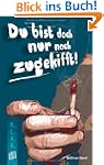 Du bist doch nur noch zugekifft!