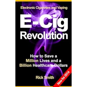 Electronic Cigarettes and Vaping E-CIG REVOLUTION - How to Save a Million Lives and a Billion Healthcare Dollars