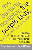 The Banana Sculptor, the Purple Lady, and the All-Night Swimmer: Hobbies, Collecting, and Other Passionate Pursuits