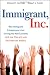 Immigrant, Inc.: Why Immigrant Entrepreneurs Are Driving the New Economy (and how they will save the American worker)