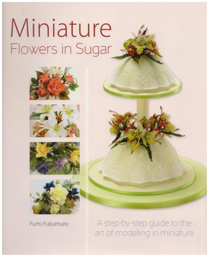 Childrens Toyshop  Food and Drink : Miniature Flowers in Sugar: A Step-by-step Guide to the Art of Modelling in Miniature