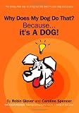 Why Does My Dog Do That?: Because Its A Dog