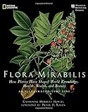 Flora mirabilis : how plants have shaped world knowledge, health, wealth, and beauty