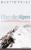 �ber die Alpen: Von Triest nach Monaco - zu Fu� durch eine verschwindende Landschaft - - Martin Prinz