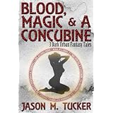 Blood, Magic & a Concubine: 3 Dark Urban Fantasy Tales ~ Jason Tucker