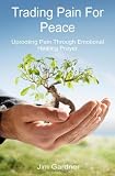 Trading Pain For Peace: Uprooting Pain Through Emotional Healing Prayer