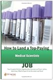 How to Land a Top-Paying Medical Scientists Job: Your Complete Guide to Opportunities, Resumes and Cover Letters, Interviews, Salaries, Promotions, What to Expect From Recruiters and More!