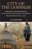City of the Goddess: Freemasons, the Sacred Feminine, and the Secret Beneath the Seat of Power in Washington, DC
