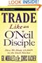 Trade Like an O'Neil Disciple: How We Made 18,000% in the Stock Market (Wiley Trading)