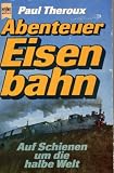 Abenteuer Eisenbahn - Auf Schienen um die halbe Welt - Paul Theroux