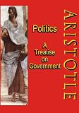 Politics: A Treatise on Government: A Powerful Work by Aristotle (Timeless Classic Books)