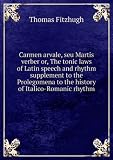 Carmen arvale, seu Martis verber or, The tonic laws of Latin speech and rhythm supplement to the Prolegomena to the history of Italico-Romanic rhythm. Talbot collection of British pamphlets