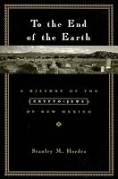 To the End of the Earth: A History of the Crypto-Jews of New Mexico