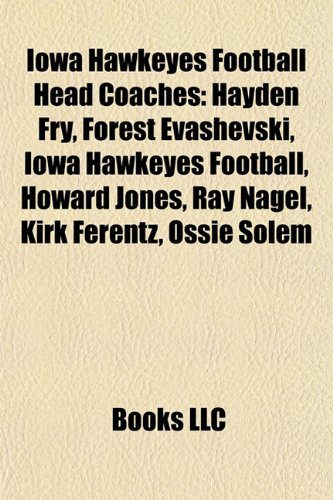 Iowa Hawkeyes Football Head Coaches: Hayden Fry, Forest Evashevski, Iowa Hawkeyes Football, Howard Jones, Ray Nagel, Kirk Ferentz, Ossie Solem