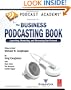 Podcast Academy: The Business Podcasting Book: Launching, Marketing, and Measuring Your Podcast