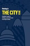 Working in the city : a guide to starting a successful career in the city