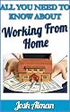 All You Need To Know About Working From Home:Spoting the Right Work At Home Opportunity, Don't Get Caught By Scammers,Freelancing,Balancing Home And Work,Stay Motivated,Success & Better Productivity