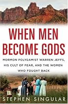 When Men Become Gods: Mormon Polygamist Warren Jeffs, His Cult of Fear, and the Women Who Fought Back