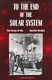 To the End of the Solar System: The Story of the Nuclear Rocket