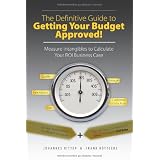 The Definitive Guide to Getting Your Budget Approved! - Measure Intangibles to Calculate Your ROI Business Case