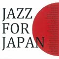 ジャズ・フォー・ジャパン~東日本大震災被災者支援CD~