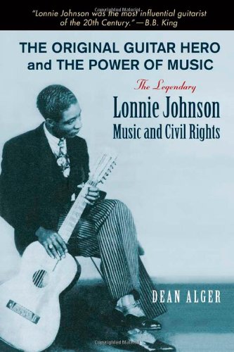 The Original Guitar Hero and the Power of Music: The Legendary Lonnie Johnson, Music, and Civil Rights (North Texas Lives of Musician Series)
