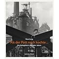 Als der Pott noch kochte: Photographien aus dem Ruhrgebiet