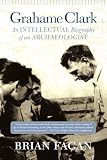 Grahame Clark: An Intellectual Biography Of An Archaeologist