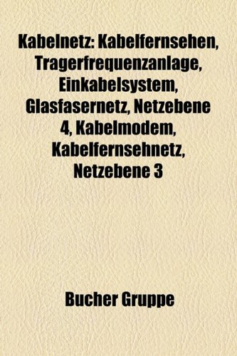 Kabelnetz: Kabelfernsehen, DVB-C, Tr&auml;gerfrequenzanlage, Einkabelsystem, Glasfasernetz, Kabelfernsehnetz, Kabelmodem, Netzebene 4, Netzebene 3, ... ...