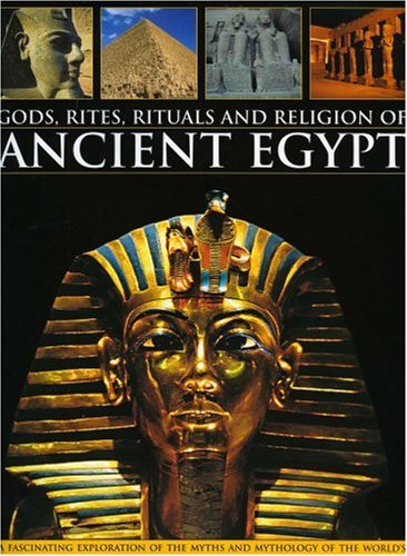 Gods, Rites, Rituals and Religion of Ancient Egypt: A fascinating exploration of the myths and mythology of the world's first great civilization and ... revealed in over 400 stunning colour images