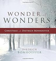 Wonder of Wonders: Christmas with Dietrich Bonhoeffer Wonder of Wonders: Christmas with Dietrich Bonhoeffer