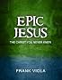Epic Jesus: The Christ You Never Knew