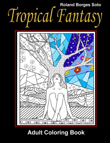 Tropical Fantasy Adult Coloring Book: Stress Relief Coloring Book: Landscape  & Floral Designs, Historical, Artistic Creations, and otherTropical Patterns & Mandalas.
